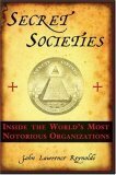 Secret Societies: Inside the Worlds's Most Notorious Organizations by John Lawrence Reynolds