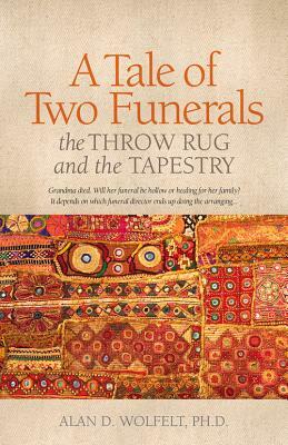 A Tale of Two Funerals: The Throw Rug and the Tapestry by Alan D. Wolfelt