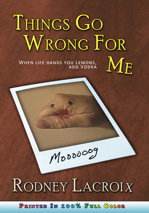 Things Go Wrong For Me (when life hands you lemons, add vodka) by Rodney Lacroix