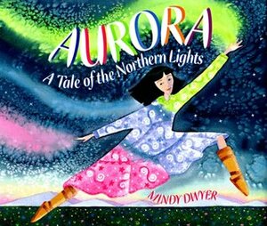 Aurora: A Tale of the Northern Lights by Mindy Dwyer