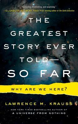 The Greatest Story Ever Told--So Far: Why Are We Here? by Lawrence M. Krauss