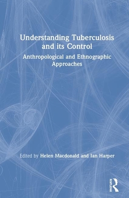 Understanding Tuberculosis and Its Control: Anthropological and Ethnographic Approaches by 