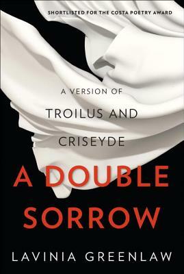 A Double Sorrow: A Version of Troilus and Criseyde by Lavinia Greenlaw