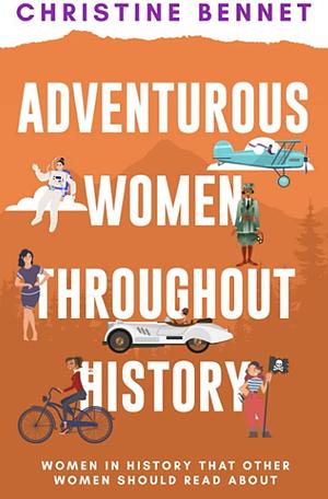 Adventurous Women Throughout History: Women In History That Other Women Should Read About  by Christine Bennett