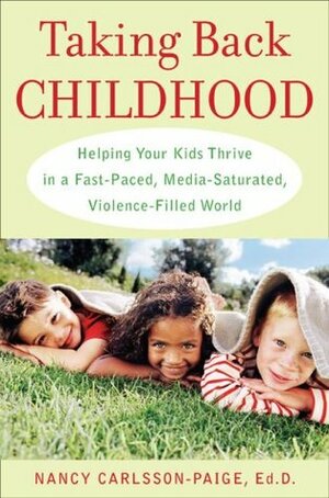 Taking Back Childhood: Helping Your Kids Thrive in a Fast-Paced, Media-Saturated, Violence-Filled World by Nancy Carlsson-Paige