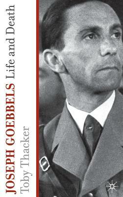 Joseph Goebbels: Life and Death by T. Thacker