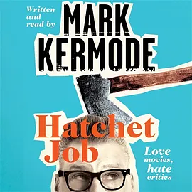 Hatchet Job: Love Movies, Hate Critics by Mark Kermode