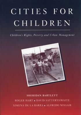 Cities for Children: Children's Rights, Poverty and Urban Management by David Satterthwaite, Roger Hart, Sheridan Bartlett