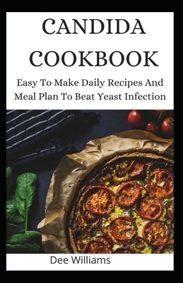 Candida Cookbook: Easy To Make Daily Recipes And Meal Plan To Beat Yeast Infection by Dee Williams