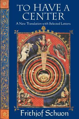 To Have a Center: A New Translation with Selected Letters by Frithjof Schuon