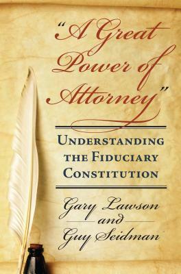 A Great Power of Attorney: Understanding the Fiduciary Constitution by Gary Lawson, Guy Seidman