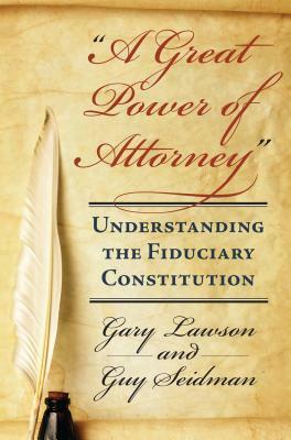 A Great Power of Attorney: Understanding the Fiduciary Constitution by Guy Seidman, Gary Lawson