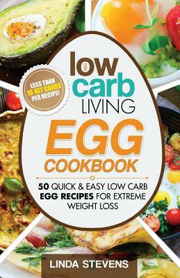 Low Carb Living Egg Cookbook: 50 Quick and Easy Low Carb Egg Recipes for Extreme Weight Loss by Linda Stevens