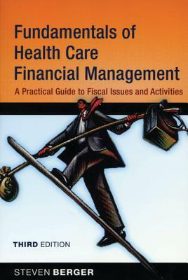 Fundamentals of Health Care Financial Management: A Practical Guide to Fiscal Issues and Activities by Steven Berger