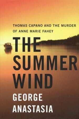 The Summer Wind: Thomas Capano and the Murder of Anne Marie Fahey by George Anastasia