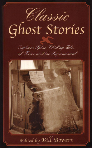 Classic Ghost Stories: Eighteen Spine-Chilling Tales of Terror and the Supernatural by Bill Bowers