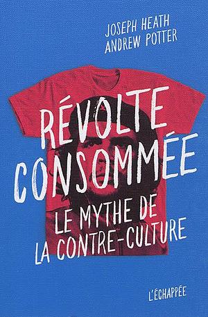 Révolte consommée: Le mythe de la contre-culture by Joseph Heath, Andrew Potter