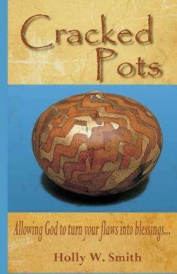 Cracked Pots: Allowing God to Turn Your Flaws Into Blessings by Holly W. Smith