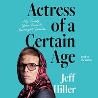 Actress of a Certain Age: My Twenty Year Trail to Overnight Success by Jeff Hiller