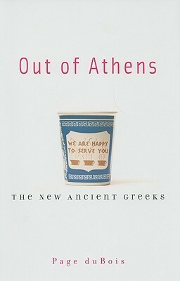Out of Athens: The New Ancient Greeks by Page duBois