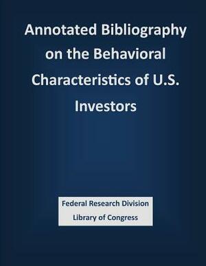 Annotated Bibliography on the Behavioral Characteristics of U.S. Investors by Federal Research Division Library of Con
