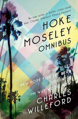 Hoke Moseley Omnibus: Miami Blues, New Hope for the Dead, Sideswipe, the Way We Die Now by Charles Willeford