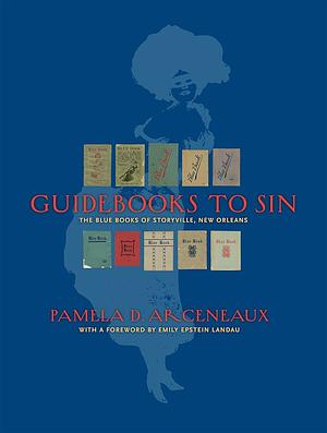 Guidebooks to Sin: The Blue Books of Storyville, New Orleans by Pamela D Arceneaux, Historic New Orleans Collection, Emily Epstein Landau