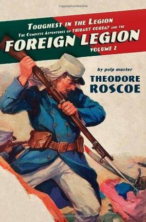 Toughest in the Legion: The Complete Adventures of Thibaut Corday and the Foreign Legion by Theodore Roscoe