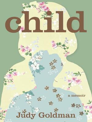 Child: A Memoir by Judy Goldman