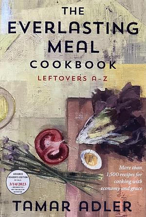 The Everlasting Meal Cookbook: Leftovers A-Z [ARC] by Tamar Adler