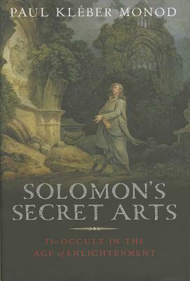 Solomon's Secret Arts: The Occult in the Age of Enlightenment by Paul Kleber Monod