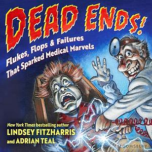 Dead Ends!: Flukes, Flops &amp; Failures That Sparked Medical Marvels by Adrian Teal, Lindsey Fitzharris