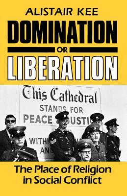 Domination or Liberation: The Place of Religion in Social Conflict by Alistair Kee