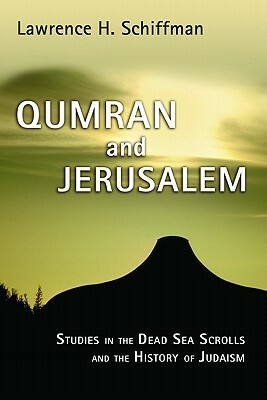 Qumran and Jerusalem: Studies in the Dead Sea Scrolls and the History of Judaism by Lawrence H. Schiffman