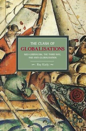 The Clash of Globalizations: Neo-Liberalism, the Third Way and Anti-globalization by Ray Kiely