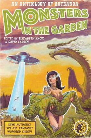 Monsters in the Garden: An Anthology of Aotearoa New Zealand Science Fiction and Fantasy by Elizabeth Knox, David Larsen