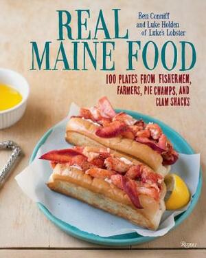 Real Maine Food: 100 Plates from Fishermen, Farmers, Pie Champs, and Clam Shacks by Ben Conniff, Luke Holden