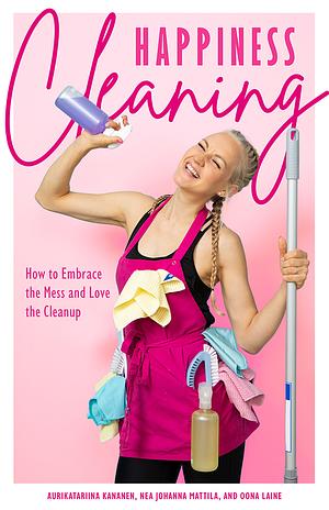 Happiness Cleaning  by Nea Johanna Mattila, Aurikatariina Kananen, Oona Laine