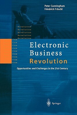 Electronic Business Revolution: Opportunities and Challenges in the 21st Century by Friedrich Fröschl, Peter Cunningham