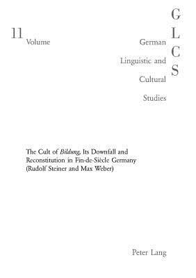 The Double-Edged Sword: The Cult of Bildung, Its Downfall and Reconstitution in Fin-de-Siecle Germany by Perry Myers, Max Weber, Rudolf Steiner