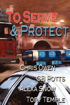To Serve and Protect by C.B. Potts, Chris Owen, Alexa Snow, Tory Temple