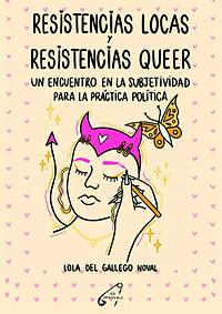 Resistencias locas y resistencias queer: Un encuentro en la subjetividad para la práctica política by Lola del Gallego Noval