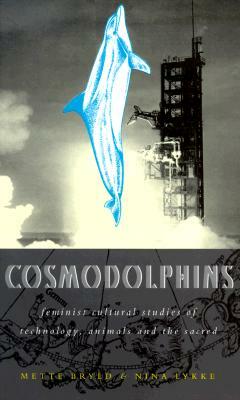 Cosmodolphins: Feminist Cultural Studies of Technology, Animals, and the Sacred by Mette Bryld, Nina Lykke