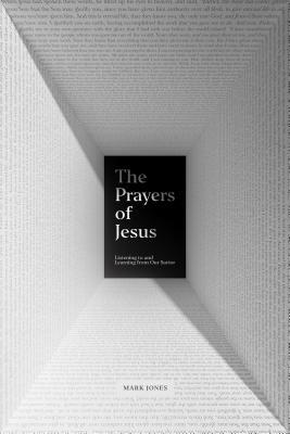 The Prayers of Jesus: Listening to and Learning from Our Savior by Mark Jones
