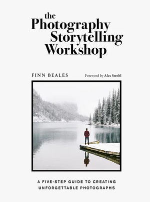 The Photography Storytelling Workshop: A Five-Step Guide to Creating Unforgettable Photographs by Finn Beales