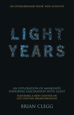 Light Years: An Exploration of Mankind's Enduring Fascination with Light by Brian Clegg