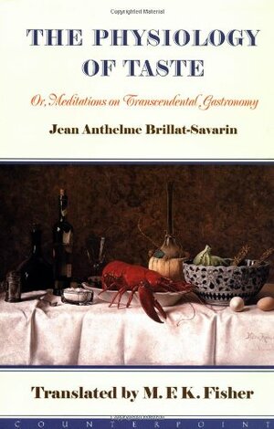 The Physiology of Taste or Meditations on Transcendental Gastronomy by M.F.K. Fisher, Jean Anthelme Brillat-Savarin