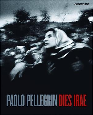 Paolo Pellegrin: Dies Irae by Roberto Koch, Paolo Pellegrin