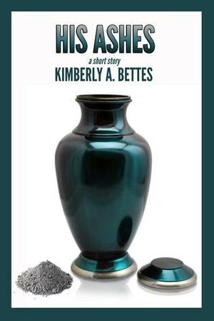 His Ashes by Kimberly A. Bettes