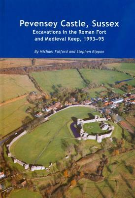 Pevensey Castle, Sussex: Excavations in the Roman Fort and Medieval Keep, 1993-95 by Michael Fulford, Stephen Rippon